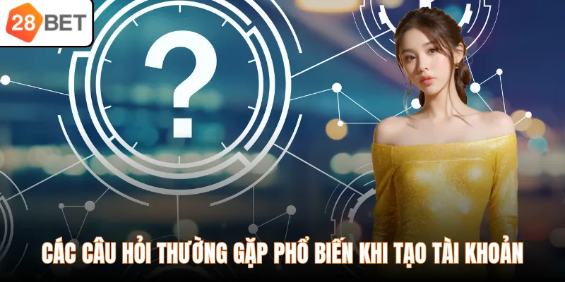 Các câu hỏi thường gặp phổ biến khi tạo tài khoản