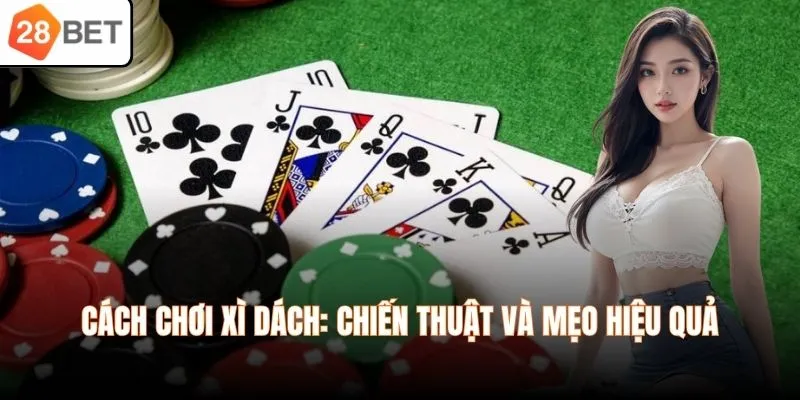 Cách chơi Xì Dách: Chiến thuật và mẹo hiệu quả