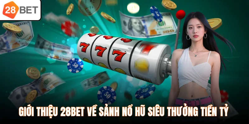 Giới thiệu 28BET về sảnh nổ hũ siêu thưởng tiền tỷ
