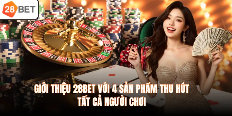 Giới thiệu 28BET với 4 sản phẩm thu hút tất cả người chơi