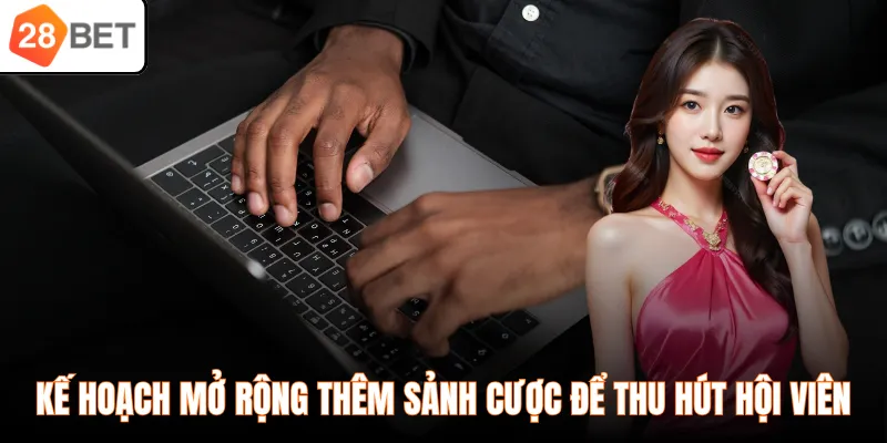 Kế hoạch mở rộng thêm sảnh cược để thu hút hội viên
