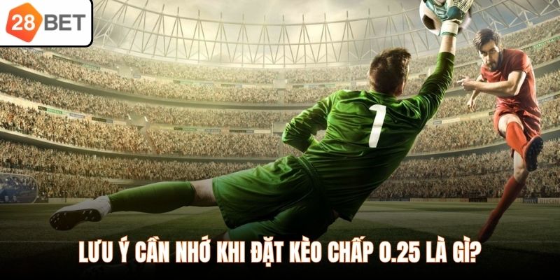 Lưu ý cần nhớ khi đặt kèo chấp 0.25 là gì?