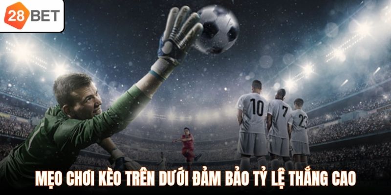 Mẹo chơi kèo trên dưới đảm bảo tỷ lệ thắng cao