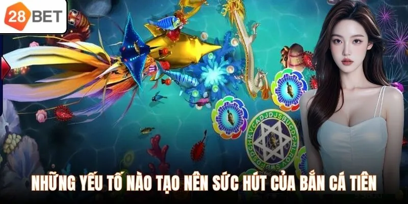 Những yếu tố nào tạo nên sức hút của bắn cá tiên