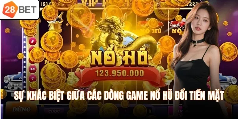 Sự khác biệt giữa các dòng game nổ hũ đổi tiền mặt